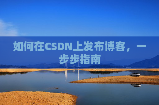如何在CSDN上发布博客，一步步指南
